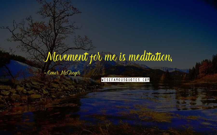 Conor McGregor Quotes: Movement for me is meditation.