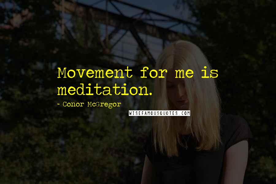 Conor McGregor Quotes: Movement for me is meditation.