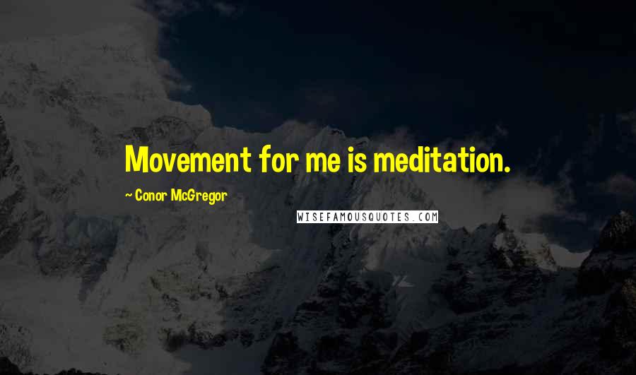 Conor McGregor Quotes: Movement for me is meditation.