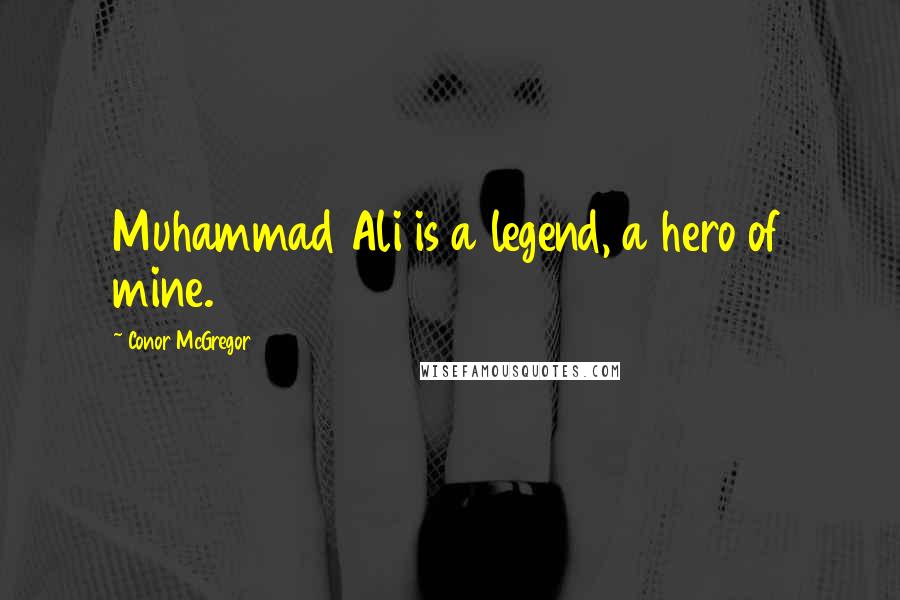 Conor McGregor Quotes: Muhammad Ali is a legend, a hero of mine.