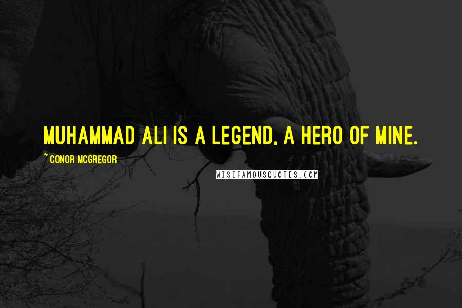 Conor McGregor Quotes: Muhammad Ali is a legend, a hero of mine.