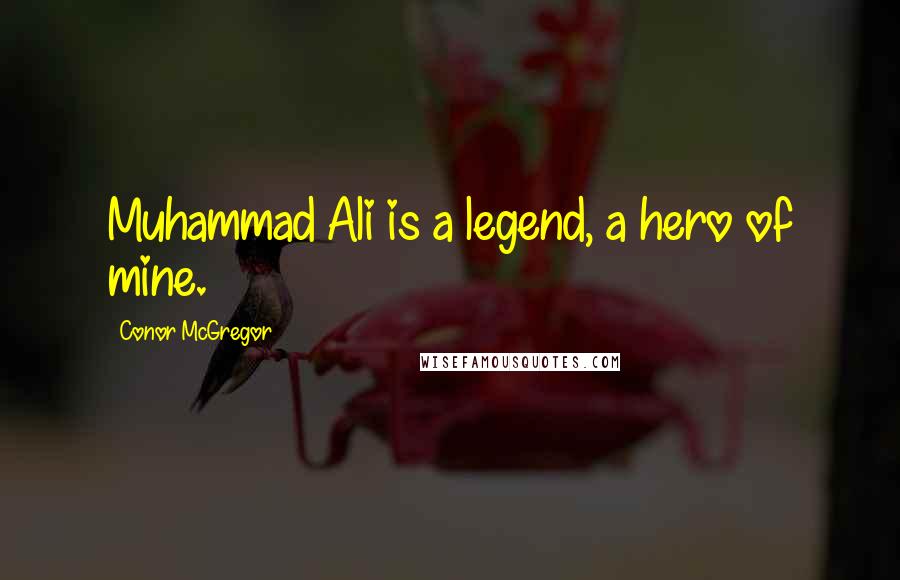 Conor McGregor Quotes: Muhammad Ali is a legend, a hero of mine.