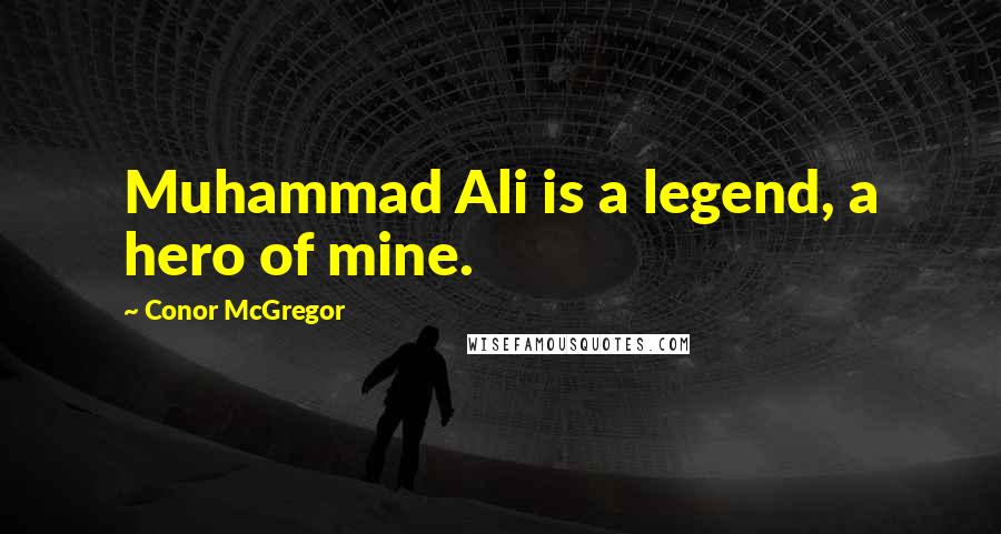 Conor McGregor Quotes: Muhammad Ali is a legend, a hero of mine.