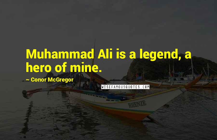 Conor McGregor Quotes: Muhammad Ali is a legend, a hero of mine.