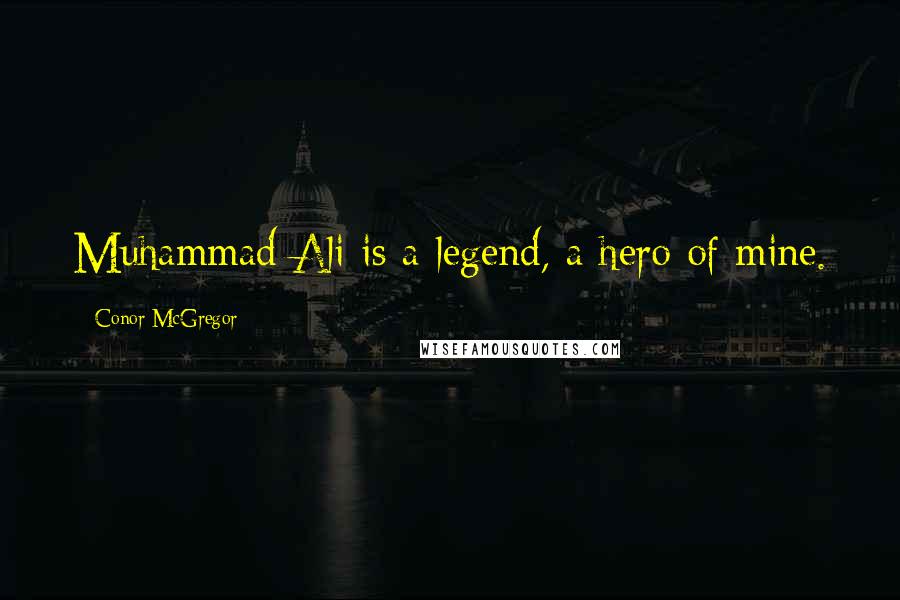 Conor McGregor Quotes: Muhammad Ali is a legend, a hero of mine.