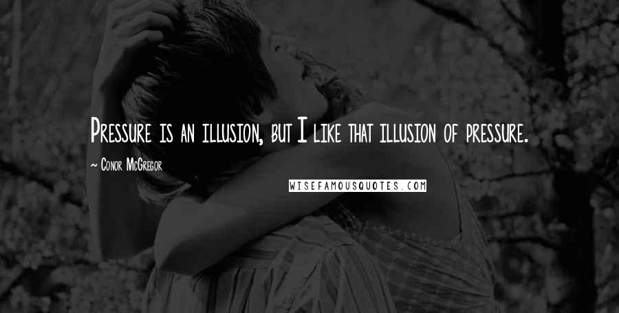 Conor McGregor Quotes: Pressure is an illusion, but I like that illusion of pressure.