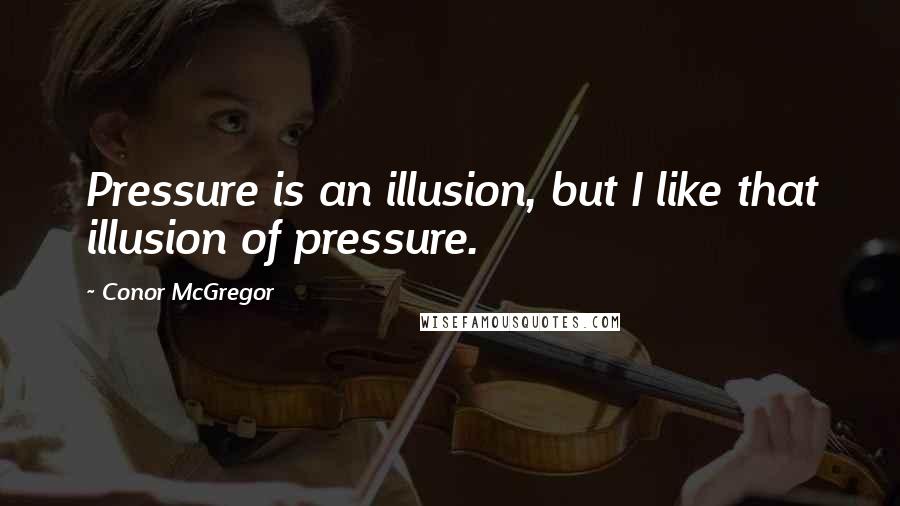 Conor McGregor Quotes: Pressure is an illusion, but I like that illusion of pressure.