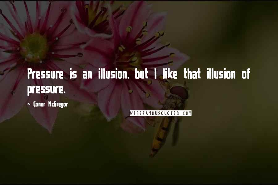 Conor McGregor Quotes: Pressure is an illusion, but I like that illusion of pressure.