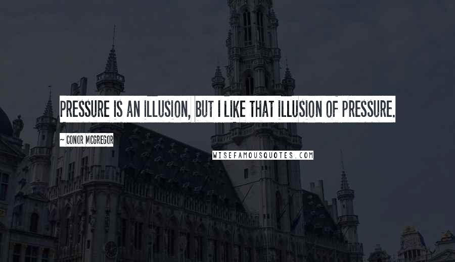 Conor McGregor Quotes: Pressure is an illusion, but I like that illusion of pressure.