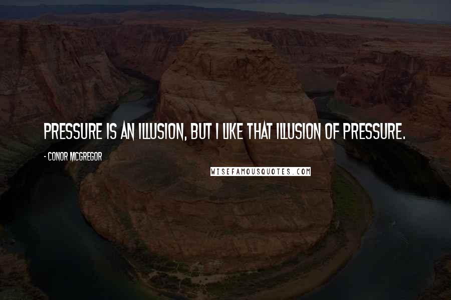 Conor McGregor Quotes: Pressure is an illusion, but I like that illusion of pressure.