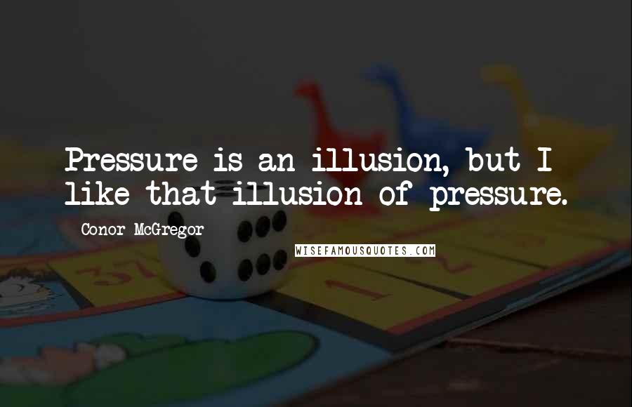 Conor McGregor Quotes: Pressure is an illusion, but I like that illusion of pressure.