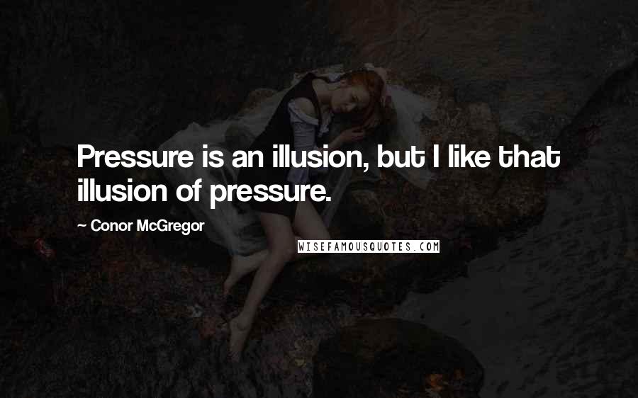 Conor McGregor Quotes: Pressure is an illusion, but I like that illusion of pressure.