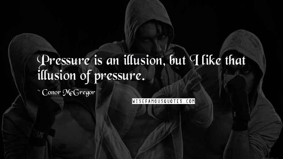 Conor McGregor Quotes: Pressure is an illusion, but I like that illusion of pressure.