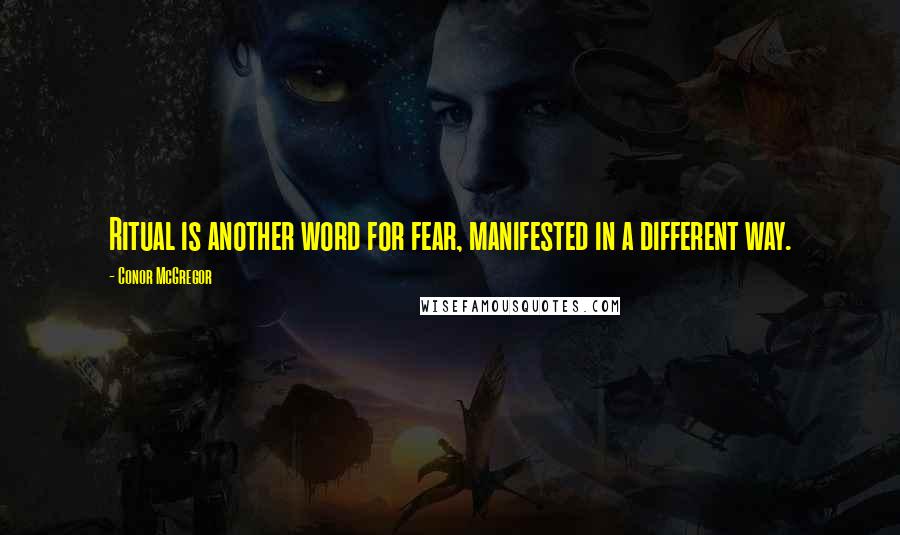 Conor McGregor Quotes: Ritual is another word for fear, manifested in a different way.