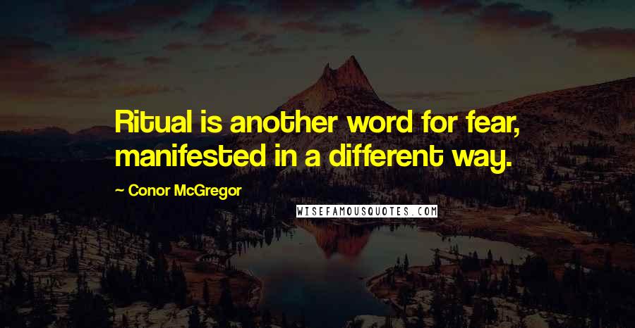 Conor McGregor Quotes: Ritual is another word for fear, manifested in a different way.