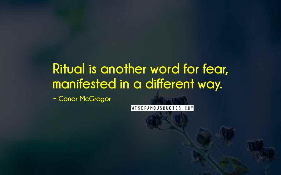 Conor McGregor Quotes: Ritual is another word for fear, manifested in a different way.