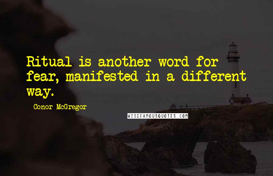 Conor McGregor Quotes: Ritual is another word for fear, manifested in a different way.