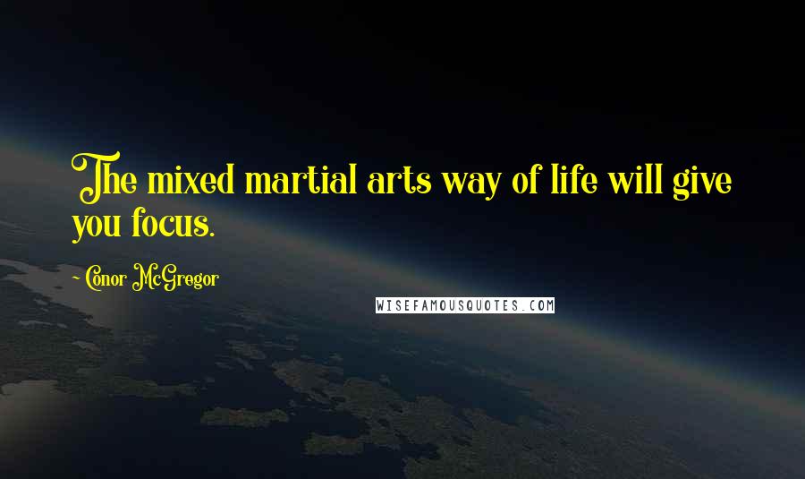 Conor McGregor Quotes: The mixed martial arts way of life will give you focus.