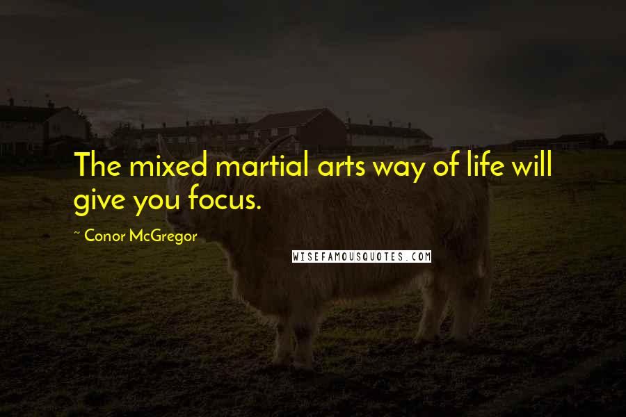 Conor McGregor Quotes: The mixed martial arts way of life will give you focus.