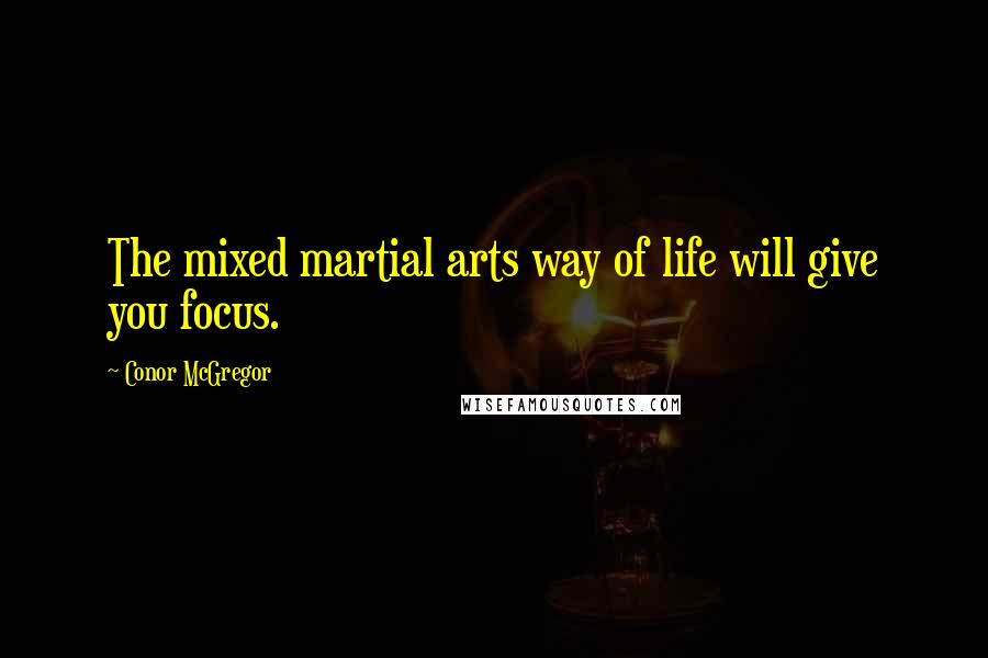 Conor McGregor Quotes: The mixed martial arts way of life will give you focus.