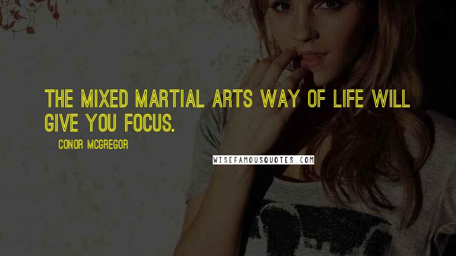 Conor McGregor Quotes: The mixed martial arts way of life will give you focus.
