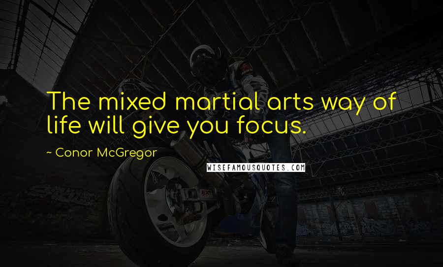 Conor McGregor Quotes: The mixed martial arts way of life will give you focus.
