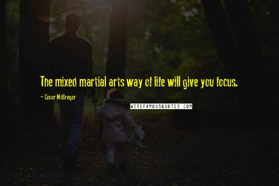 Conor McGregor Quotes: The mixed martial arts way of life will give you focus.