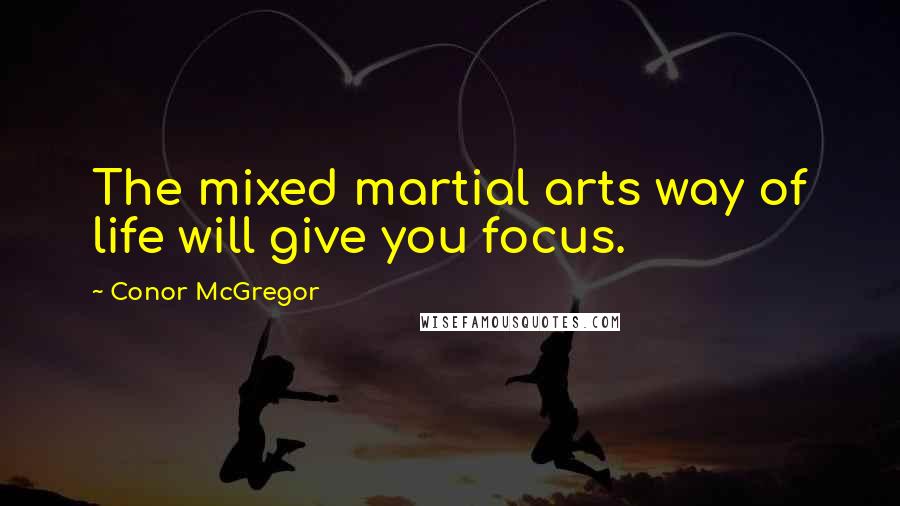 Conor McGregor Quotes: The mixed martial arts way of life will give you focus.