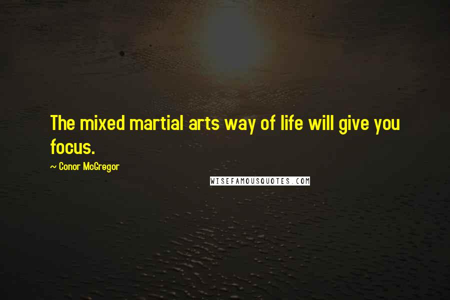 Conor McGregor Quotes: The mixed martial arts way of life will give you focus.