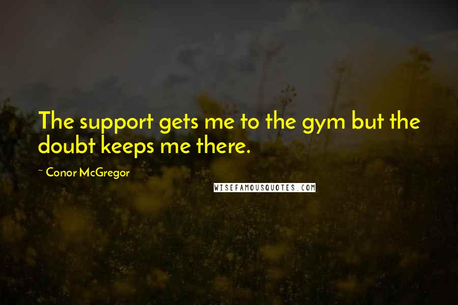 Conor McGregor Quotes: The support gets me to the gym but the doubt keeps me there.
