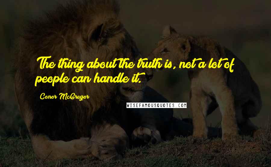 Conor McGregor Quotes: The thing about the truth is, not a lot of people can handle it.