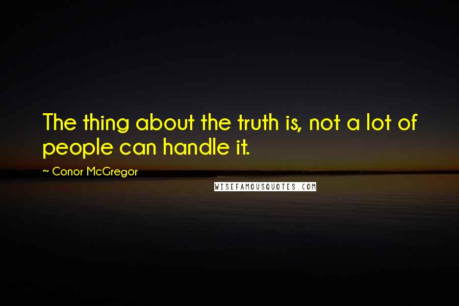 Conor McGregor Quotes: The thing about the truth is, not a lot of people can handle it.