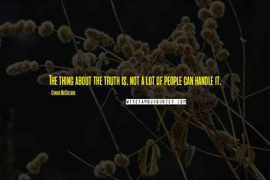 Conor McGregor Quotes: The thing about the truth is, not a lot of people can handle it.