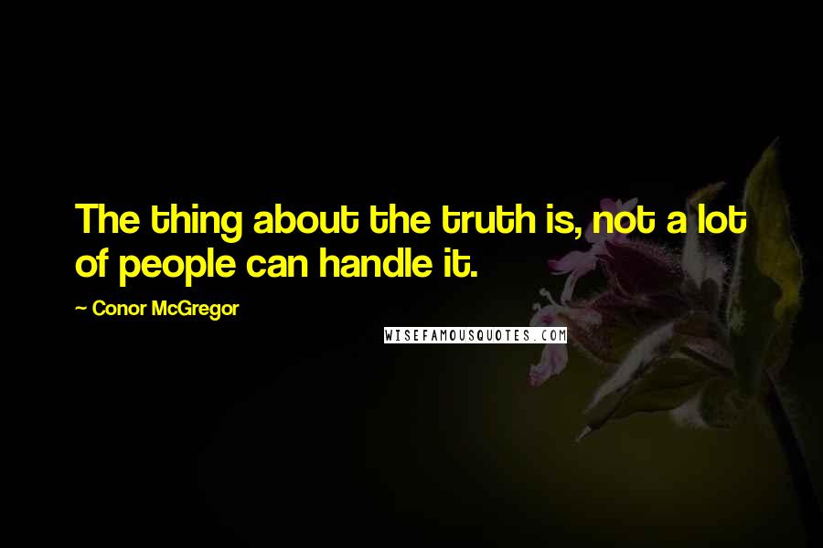 Conor McGregor Quotes: The thing about the truth is, not a lot of people can handle it.