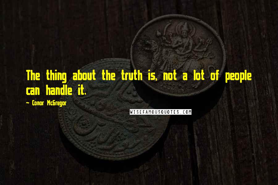 Conor McGregor Quotes: The thing about the truth is, not a lot of people can handle it.