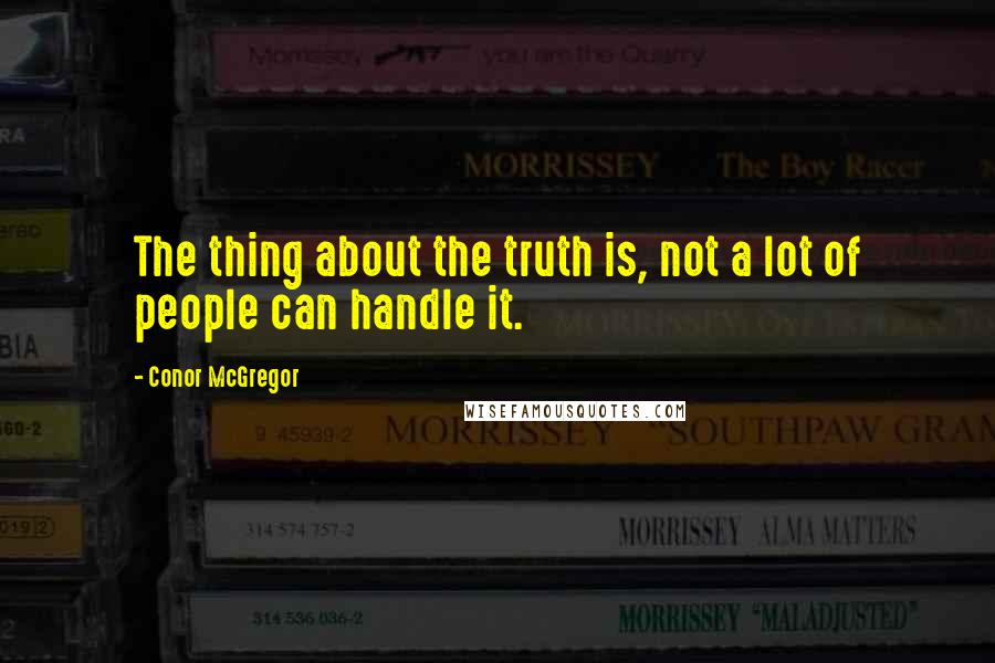 Conor McGregor Quotes: The thing about the truth is, not a lot of people can handle it.