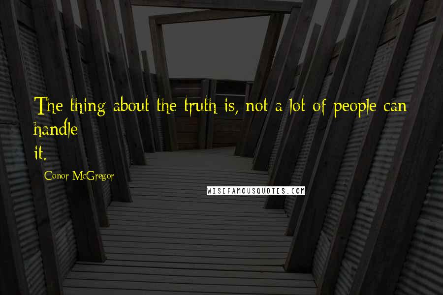 Conor McGregor Quotes: The thing about the truth is, not a lot of people can handle it.