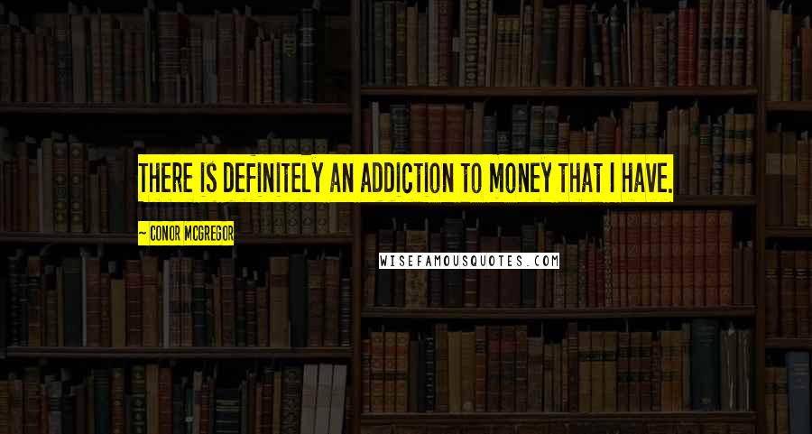 Conor McGregor Quotes: There is definitely an addiction to money that I have.