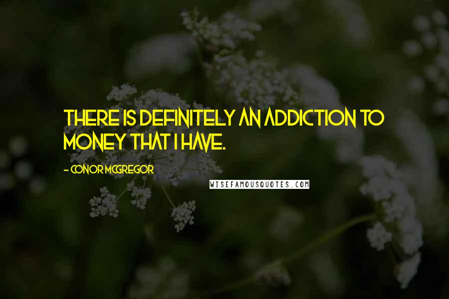 Conor McGregor Quotes: There is definitely an addiction to money that I have.