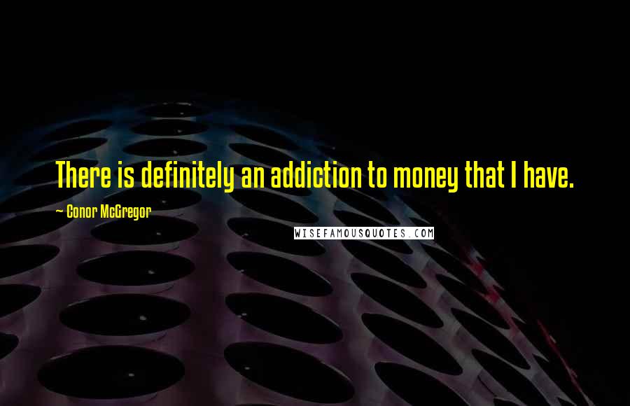 Conor McGregor Quotes: There is definitely an addiction to money that I have.