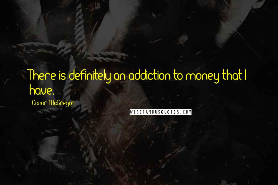 Conor McGregor Quotes: There is definitely an addiction to money that I have.