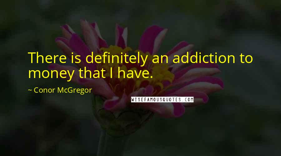 Conor McGregor Quotes: There is definitely an addiction to money that I have.