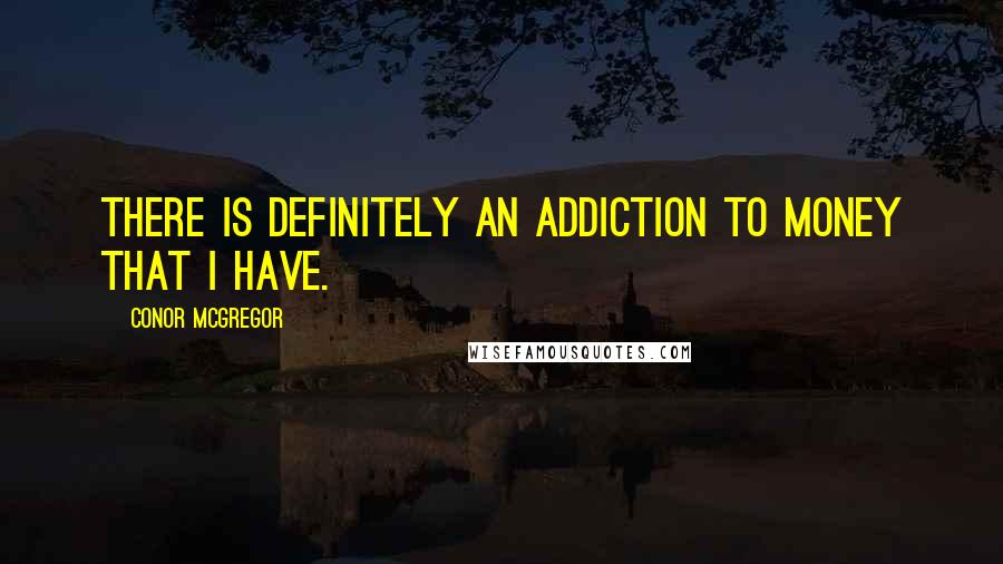 Conor McGregor Quotes: There is definitely an addiction to money that I have.