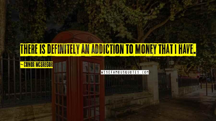 Conor McGregor Quotes: There is definitely an addiction to money that I have.