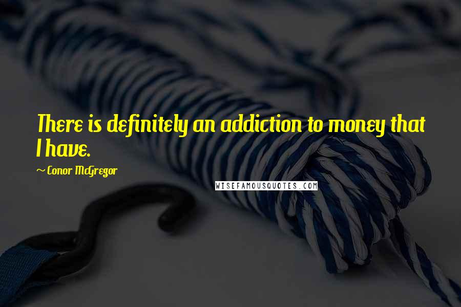 Conor McGregor Quotes: There is definitely an addiction to money that I have.