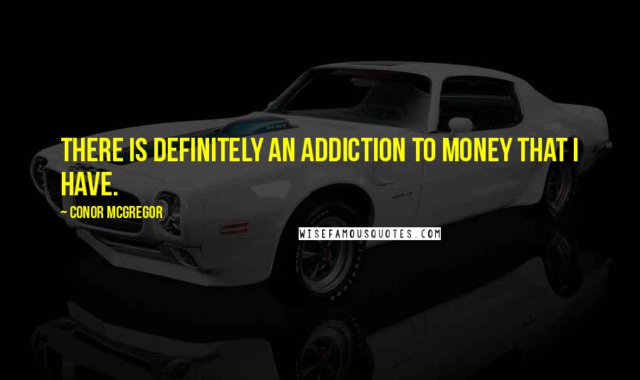 Conor McGregor Quotes: There is definitely an addiction to money that I have.