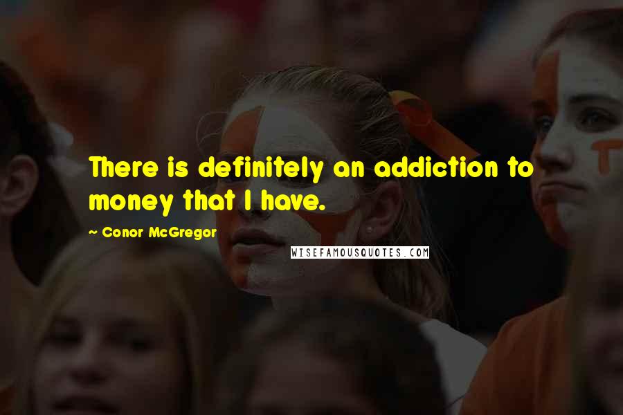 Conor McGregor Quotes: There is definitely an addiction to money that I have.