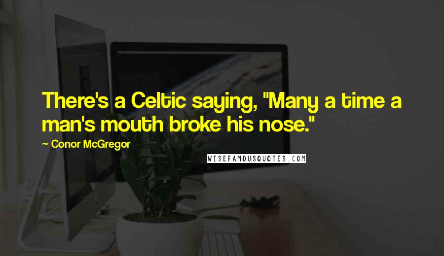Conor McGregor Quotes: There's a Celtic saying, "Many a time a man's mouth broke his nose."
