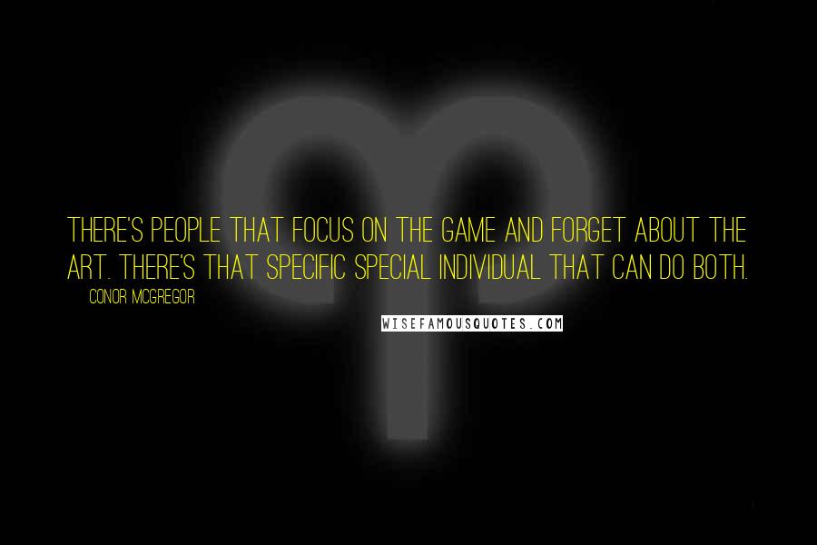 Conor McGregor Quotes: There's people that focus on the game and forget about the art. There's that specific special individual that can do both.