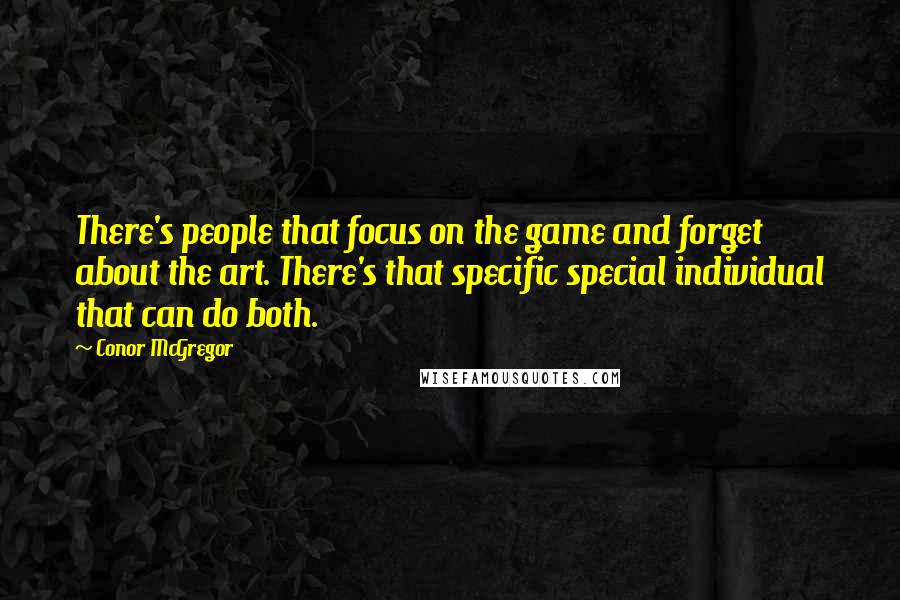 Conor McGregor Quotes: There's people that focus on the game and forget about the art. There's that specific special individual that can do both.
